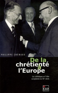 Philippe Chenaux - De la chrétienté à l'Europe - Les catholiques et l'idée européenne au XXe siècle.
