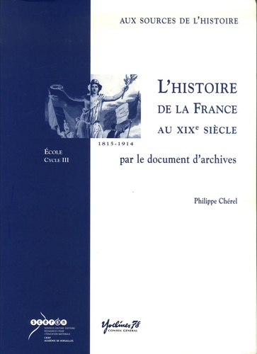 Philippe Chérel - L'histoire de la France au XIXe siècle par le document d'archives - Ecole cycle 3. 1 Cédérom