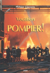 Philippe Claessens - Vocation : Pompier ! - Suivi de Pompiers, des héros de métier.