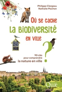 Philippe Clergeau et Nathalie Machon - Où se cache la biodiversité en ville ? - 90 clés pour comprendre la nature en ville.