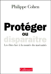 Proteger Ou Disparaitre. Les Elites Face A La Montee Des Insecurites
