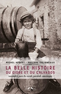 Philippe Coligneaux et Michel Hébert - La Belle Histoire Du Cidre Et Du Calvados Normand. Racontee Par Une Carte Postale Ancienne.