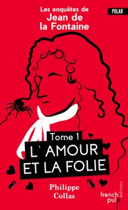Philippe Collas - Les enquêtes de Jean de la Fontaine Tome 1 : L'amour et la folie.