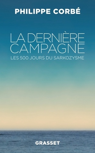 La dernière campagne. Les 500 jours du sarkozysme