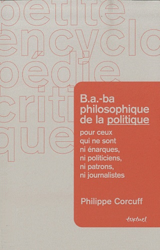 Philippe Corcuff - B.A.-ba philosophique de la politique pour ceux qui ne sont ni énarques, ni politiciens, ni patrons, ni journalistes.