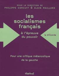 Philippe Corcuff et Alain Maillard - Les socialismes français à l'épreuve du pouvoir (1830-1947) - Pour une critique mélancolique de la gauche.