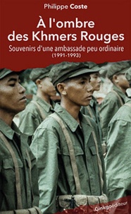 Philippe Coste - A l'ombre des Khmers Rouges - Souvenirs d'une ambassade peu ordinaire (1991-1993).