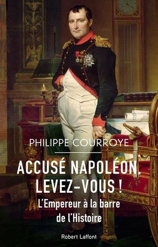 Philippe Courroye - Accusé Napoléon, levez-vous ! - L'Empereur à la barre de l'Histoire.