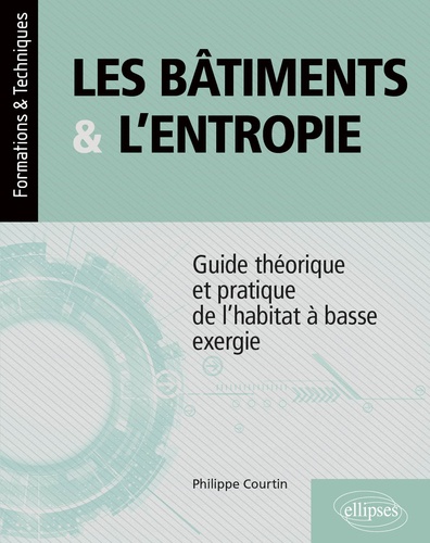 Les bâtiments et l’entropie. Guide théorique et pratique de l'habitat à basse exergie - Application de quatre principes environnementaux contre le gaspillage des ressources