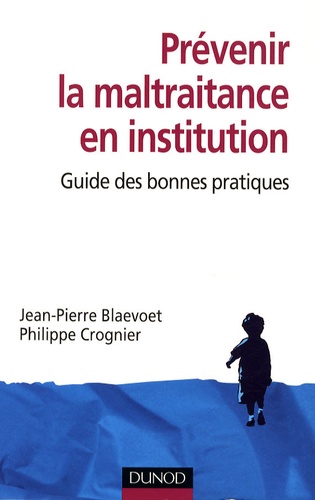 Philippe Crognier et Jean-Pierre Blaevoet - Prévenir la maltraitance en institution - Guide des bonnes pratiques.
