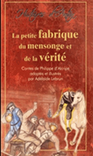 Philippe d' Alcripe et Adélaïde Lebrun - La petite fabrique du mensonge et de la vérité.