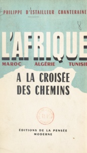 Philippe d'Estailleur-Chanteraine - L'Afrique à la croisée des chemins - Maroc, Algérie, Tunisie.