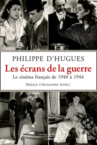 Philippe d' Hugues - Les écrans de la guerre - Le cinéma français de 1940 à 1944.