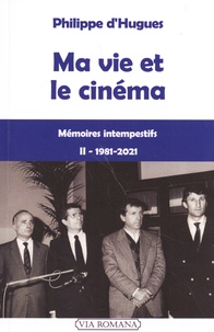 Philippe d' Hugues - Ma vie et le cinéma - Mémoires intempestifs Tome 2 (1981-2021).