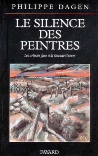 Philippe Dagen - Le Silence Des Peintres. Les Artistes Face A La Grande Guerre.