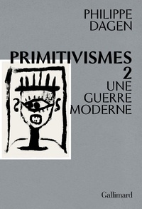 Philippe Dagen - Primitivismes - Tome 2, Une guerre moderne.