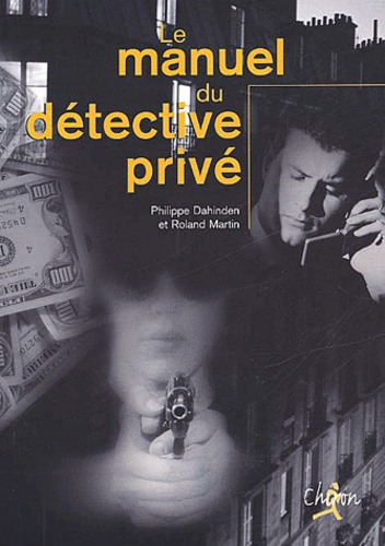 Philippe Dahinden et Roland Martin - Le Manuel Du Detective Prive.