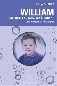 Philippe Dalbigot - William : un autiste au parcours étonnant - Libéré de sa bulle, il s'est transcendé.