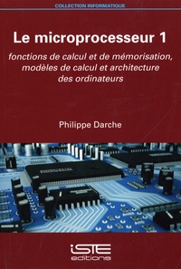 Philippe Darche - Le microprocesseur - Tome 1, Fonctions de calcul et de mémorisation, modèles de calcul et architecture des ordinateurs.