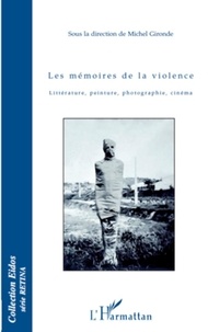 Philippe Daros et Michel Gironde - Les mémoires de la violence - Littérature, peinture, photographie, cinéma.