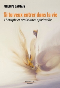 Philippe Dautais - Si tu veux entrer dans la vie - Thérapie et croissance spirituelle.