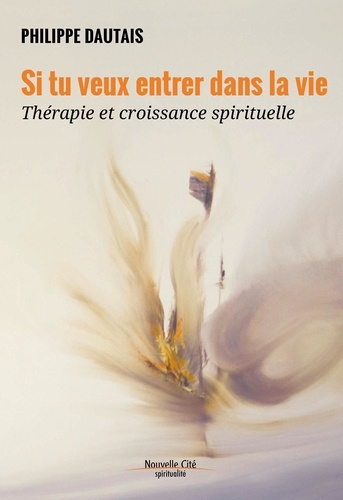 Philippe Dautais - Si tu veux entrer dans la vie - Thérapie et croissance spirituelle.