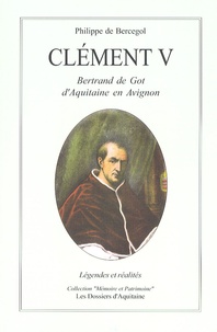 Philippe de Bercegol - Clément V - Le pape d'Aquitaine, légendes et réalités.