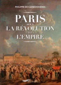 Philippe de Carbonnières - Paris sous la Révolution et l'Empire.