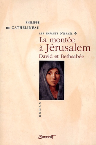Philippe de Cathelineau - Les Enfants D'Israel Tome 1 : La Montee A Jerusalem. David Et Bethsabee.