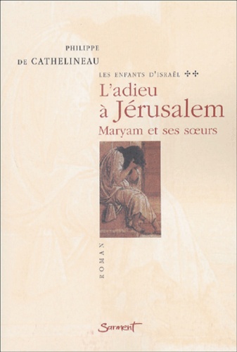 Philippe de Cathelineau - Les Enfants D'Israel Tome 2 : L'Adieu A Jerusalem. Maryam Et Ses Soeurs.