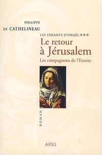 Philippe de Cathelineau - Les Enfants d'Israël Tome 3 : Le retour à Jérusalem - Les compagnons de l'Ermite.
