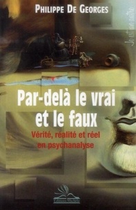 Philippe De Geogres - Par-delà le vrai et le faux - Vérité, réalité et réel en psychanalyse.
