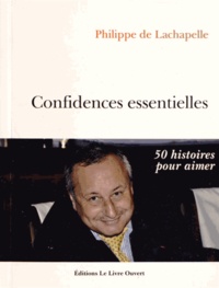 Philippe de Lachapelle - Confidences essentielles - 50 histoires pour aimer.