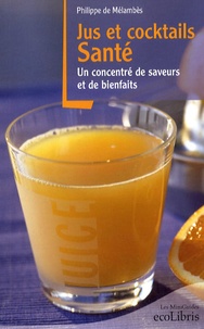 Philippe de Mélambès - Jus et cocktails santé - Un concentré de saveurs et de bienfaits.