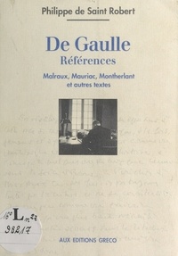 Philippe de Saint-Robert - De Gaulle, références : Malraux, Mauriac, Montherlant et autres textes.