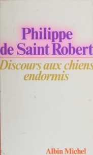 Philippe de Saint Robert - Discours aux chiens endormis.