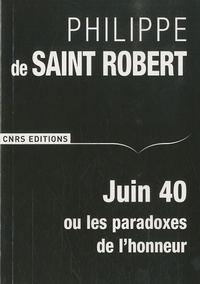 Philippe de Saint Robert - Juin 40 ou les paradoxes de l'honneur.