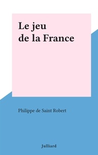 Philippe de Saint Robert - Le jeu de la France.