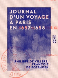Philippe de Villers et François de Potshoek - Journal d'un voyage à Paris en 1657-1658.