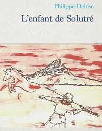 Philippe Debise - L'enfant de Solutré.