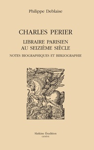 Philippe Deblaise - Charles Périer, libraire parisien au seizième siècle - Notes biographiques et bobliographie.