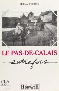 Philippe Decroix - Le Pas-de-Calais autrefois.