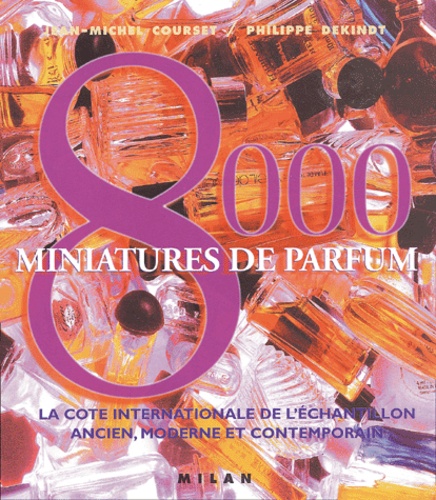 Philippe Dekindt et Jean-Michel Courset - 8000 Miniatures de parfum - La cote internationale de l'échantillon ancien, moderne et contemporain.