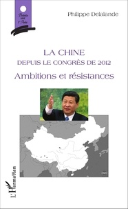 Philippe Delalande - La Chine depuis le congrès de 2012 - Ambitions et résistances.