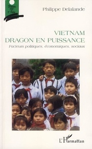 Philippe Delalande - Vietnam, dragon en puissance - Facteurs politiques, économiques, sociaux.
