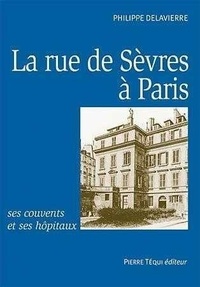Philippe Delavierre - La rue de Sèvres à Paris, ses couvents et ses hôpitaux.
