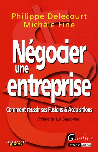 Philippe Delecourt et Michèle Fine - Négocier une entreprise - Comment réussir ses fusions et acquisitions.