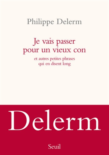 Philippe Delerm - Je vais passer pour un vieux con - Et autres petites phrases qui en disent long.