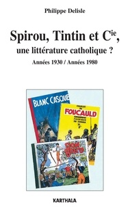 Philippe Delisle - Spirou, Tintin et Cie, une littérature catholique ? - Années 1930 / Années 1980.