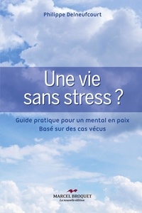 Philippe Delneufcourt - Une vie sans stress ? - Guide pratique pour un mental en paix basé sur des cas vécus.